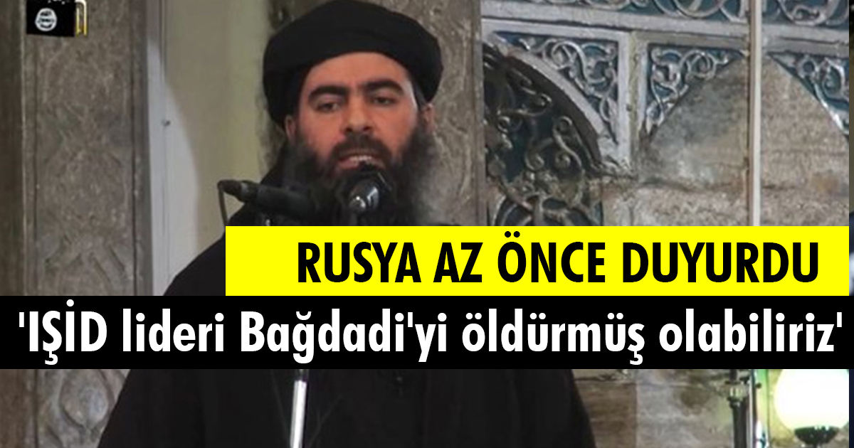 Rusya: ‘IŞİD lideri Bağdadi’yi öldürmüş olabiliriz’