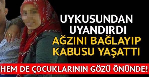 Uykusundan Uyandırdı Ağzını Bağlayıp Kabusu Yaşattı…Hemde Çocuklarının Gözü Önünde!